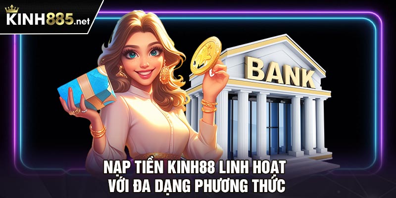 Nạp tiền Kinh88 linh hoạt với đa dạng phương thức